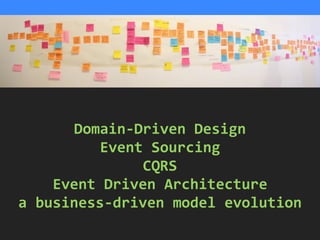 Business conversation
Domain-­‐Driven	
  Design	
  
Event	
  Sourcing	
  
CQRS	
  
Event	
  Driven	
  Architecture	
  
a	
  business-­‐driven	
  model	
  evolution	
  
 