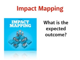 Impact Mapping
What is the
expected
outcome?
 