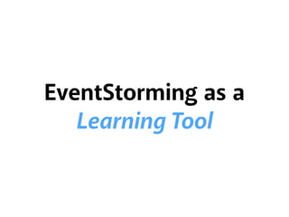 EventStorming as a
Learning Tool
 