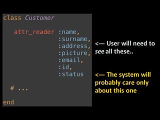 class Customer 
 
attr_reader :name, 
:surname, 
:address, 
:picture, 
:email, 
:id, 
:status 
 
# ... 
 
end
<— The system will
probably care only
about this one
<— User will need to
see all these..
 