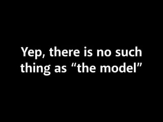 Yep, there is no such
thing as “the model”
 