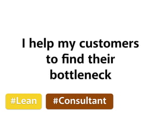 I help my customers
to ﬁnd their
bottleneck
#Lean #Consultant
 