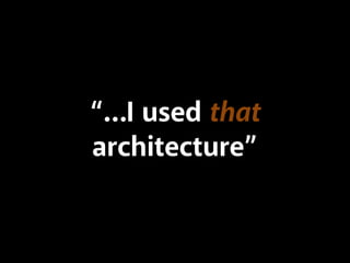 “…I used that
architecture”
 