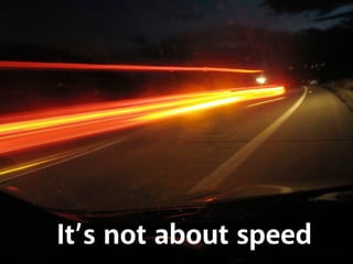 It’s not about speed
 
