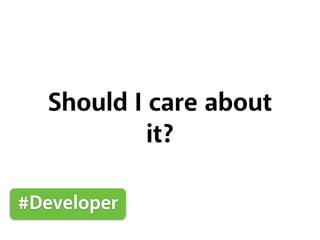 Should I care about
it?
#Developer
 