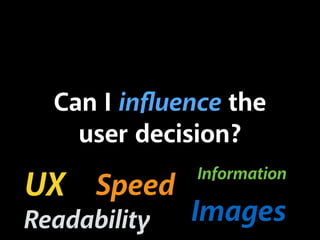 Can I inﬂuence the
user decision?
UX
Readability
Information
Images
Speed
 