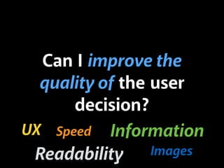 Can I improve the
quality of the user
decision?
UX
Readability
Information
Images
Speed
 