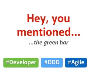 Hey, you
mentioned…
…the green bar
#Developer #DDD #Agile
 