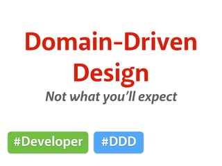 Domain-Driven
Design
Not what you’ll expect
#Developer #DDD
 