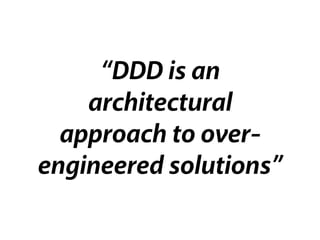 “DDD is an
architectural
approach to over-
engineered solutions”
 