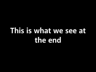 This is what we see at
the end
 