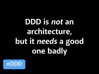 DDD is not an
architecture,
but it needs a good
one badly
#DDD
 