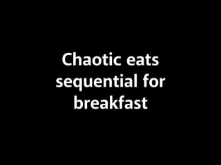 Chaotic eats
sequential for
breakfast
 