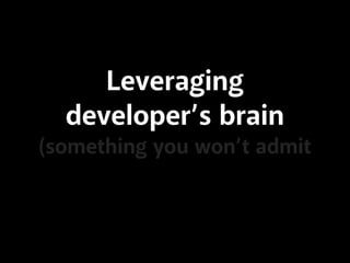 Leveraging
developer’s brain
(something you won’t admit
 
