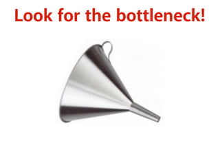 Look for the bottleneck!
 