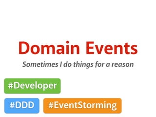 Domain Events
Sometimes I do things for a reason
#DDD
#Developer
#EventStorming
 