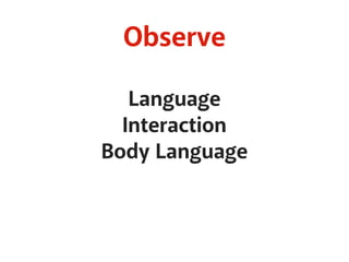 Observe
Language
Interaction
Body Language
 