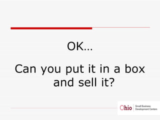 <ul><li>OK… </li></ul><ul><li>Can you put it in a box and sell it? </li></ul>