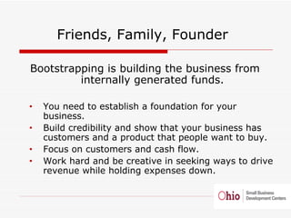 <ul><li>Friends, Family, Founder  </li></ul><ul><li>Bootstrapping is building the business from internally generated funds...