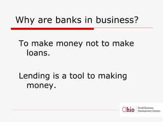 <ul><li>Why are banks in business?  </li></ul><ul><ul><li>To make money not to make loans. </li></ul></ul><ul><ul><li>Lend...