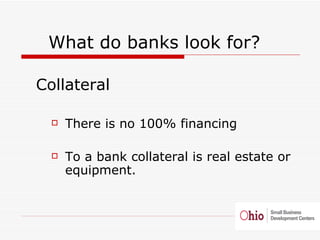 <ul><li>What do banks look for?  </li></ul><ul><ul><li>Collateral </li></ul></ul><ul><ul><ul><li>There is no 100% financin...