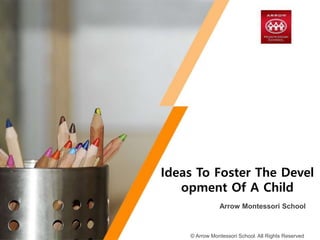 Arrow Montessori School
Ideas To Foster The Devel
opment Of A Child
© Arrow Montessori School. All Rights Reserved
 