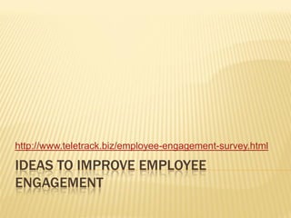 http://www.teletrack.biz/employee-engagement-survey.html

IDEAS TO IMPROVE EMPLOYEE
ENGAGEMENT
 