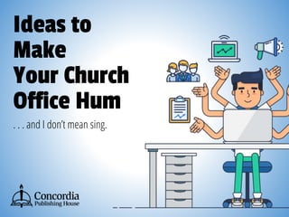 Ideas to
Make
Your Church
Office Hum
. . . and I don’t mean sing.
 