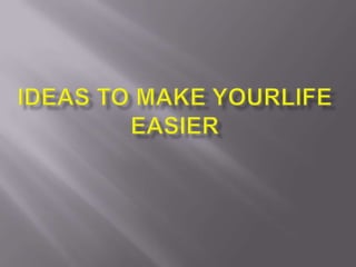 Ideas to make your life easier