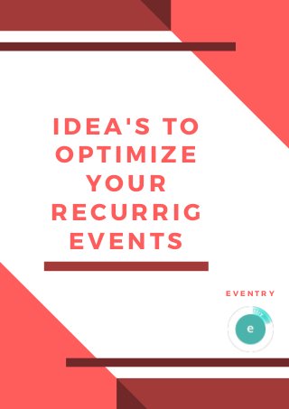 IDEA'S TO
OPTIMIZE
YOUR
RECURRIG
EVENTS
E V E N T R Y
 