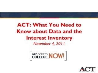 ACT: What You Need to
Know about Data and the
   Interest Inventory
     November 4, 2011
 