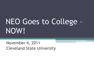 NEO Goes to College –
NOW!
November 4, 2011
Cleveland State University
 