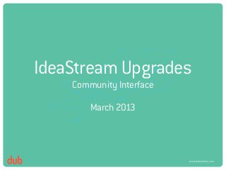 IdeaStream Upgrades
    Community Interface

        March 2013



                          www.dubstudios.com
 