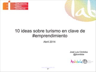 www.andalucialab.org
@º
Abril 2014
José Luis Córdoba
@jlcordoba
10 ideas sobre turismo en clave de
#emprendimiento
 