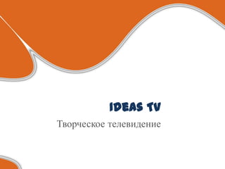 Ideas Tv
Творческое телевидение
 