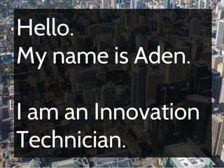 Hello.
My name is Aden.

I am an Innovation
Technician.
 