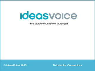 Find your partner, Empower your project
Tutorial for Connectors© IdeasVoice 2015
 