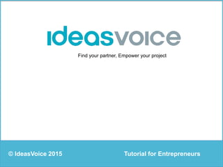 Find your partner, Empower your project
Tutorial for Entrepreneurs© IdeasVoice 2015
 
