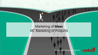 MARKETING OF IDEAS
vs.
MARKETING OF PRODUCTS
never stop being awesome |
 