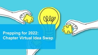 Prepping for 2022:
Chapter Virtual Idea Swap
 