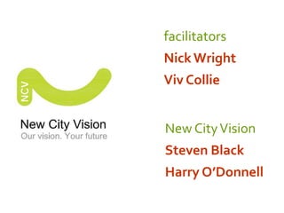 facilitators Nick Wright Viv Collie  New City Vision Steven Black  Harry O’Donnell 