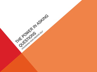 THE
POW
ER
IN
ASKING
QUESTIONS
UNLEASHING
YOUR
CREATIVE
SELF
 