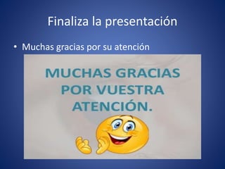 Finaliza la presentación
• Muchas gracias por su atención
 