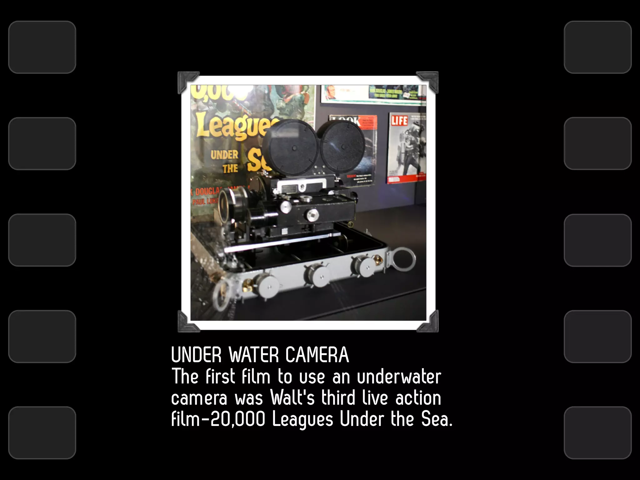 UNDER WATER CAMERA
The first film to use an underwater
camera was Walt's third live action
film-20,000 Leagues Under the Sea.
 