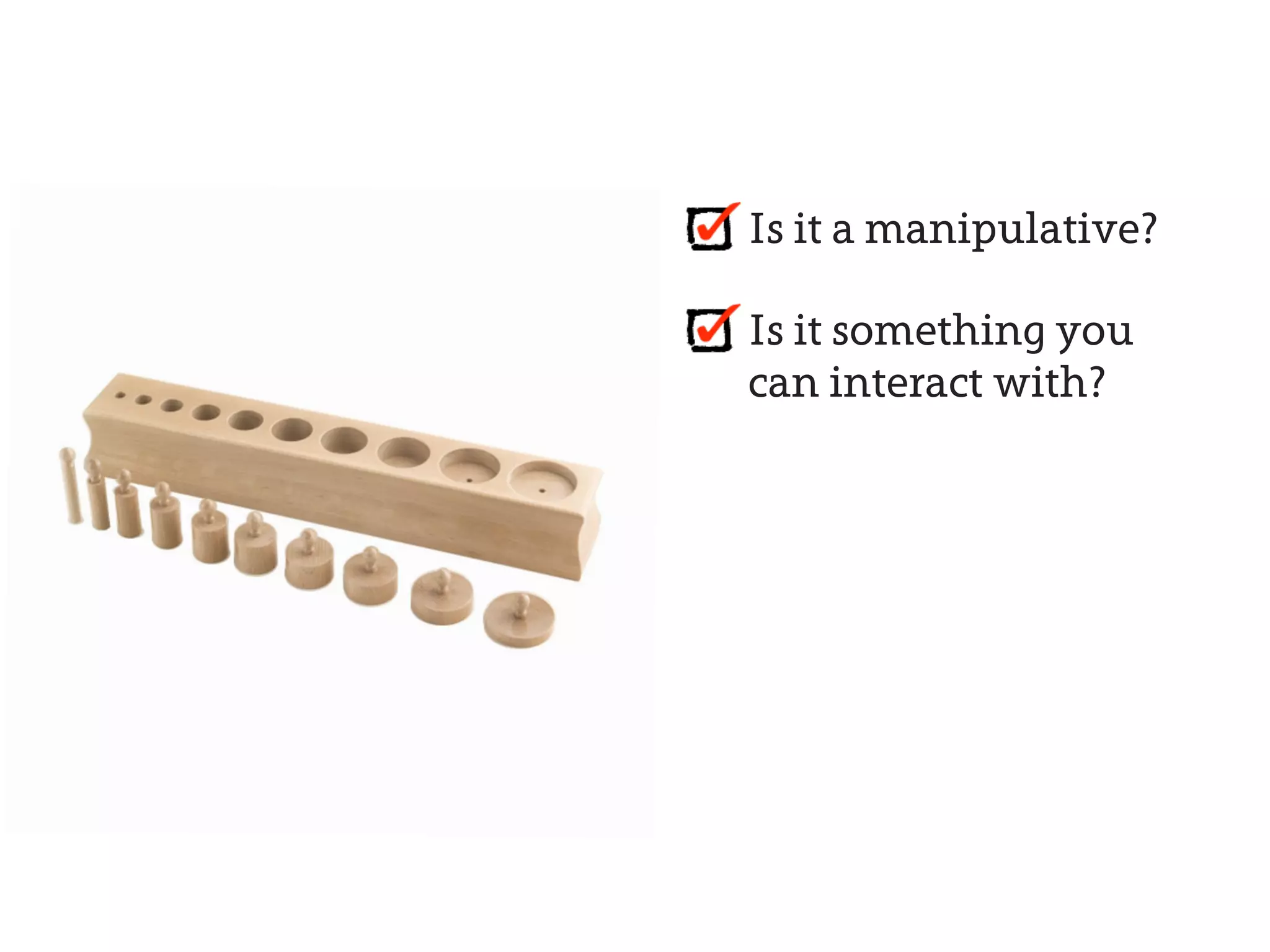 Is it a manipulative?

Is it something you
can interact with?
 