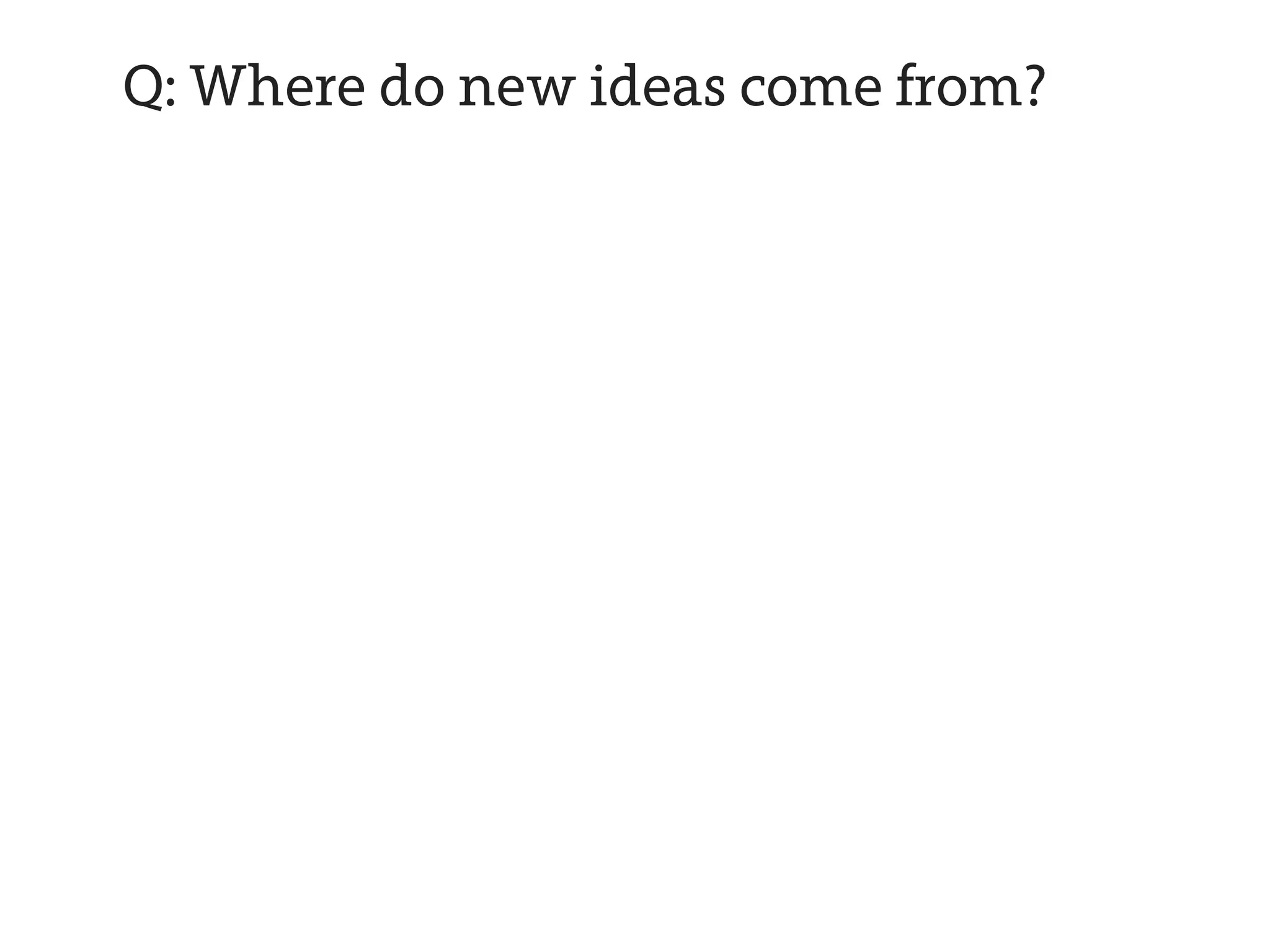 Q: Where do new ideas come from?
 