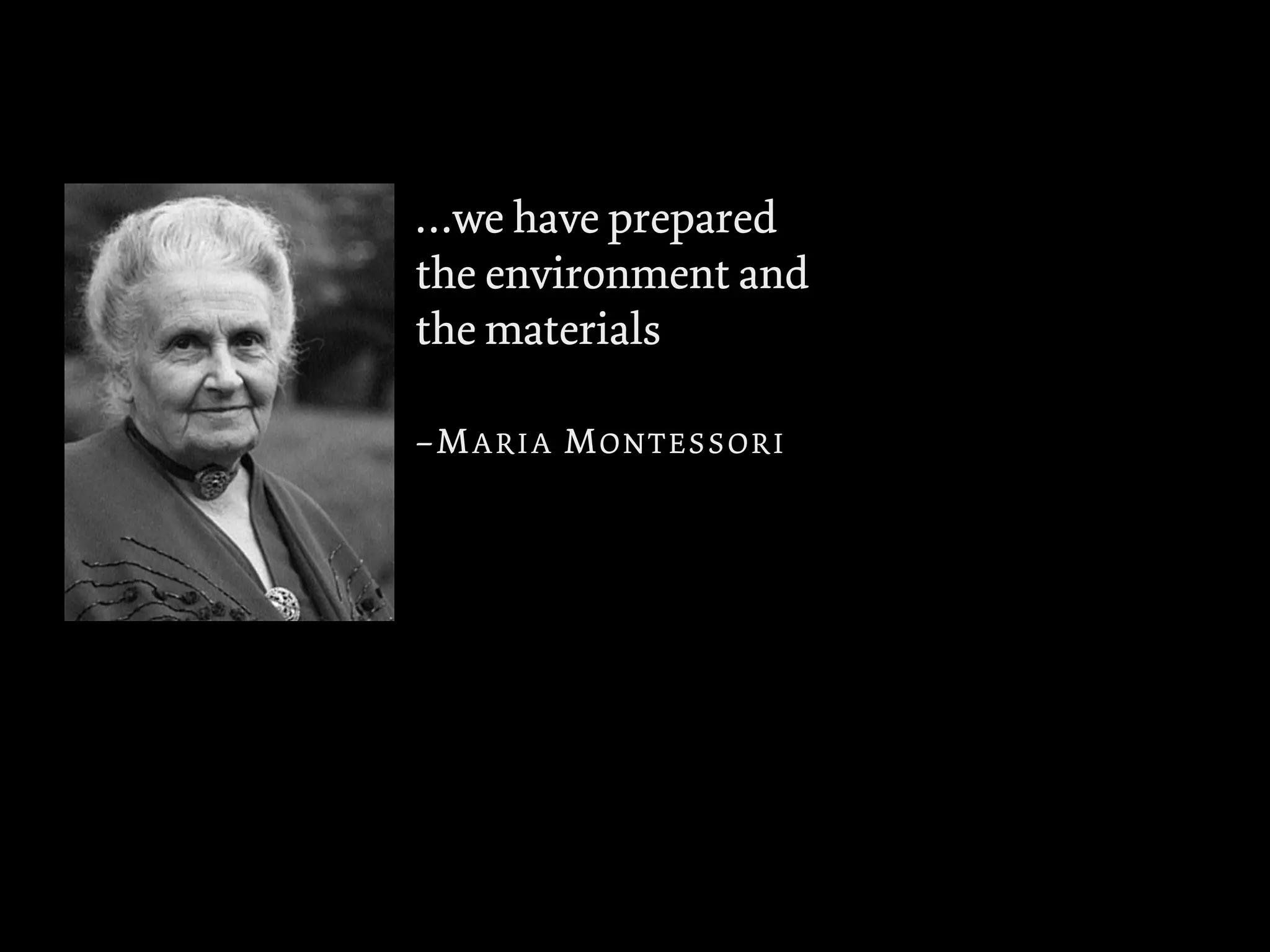 …we have prepared
the environment and
the materials

–MARIA MONTESSORI
 