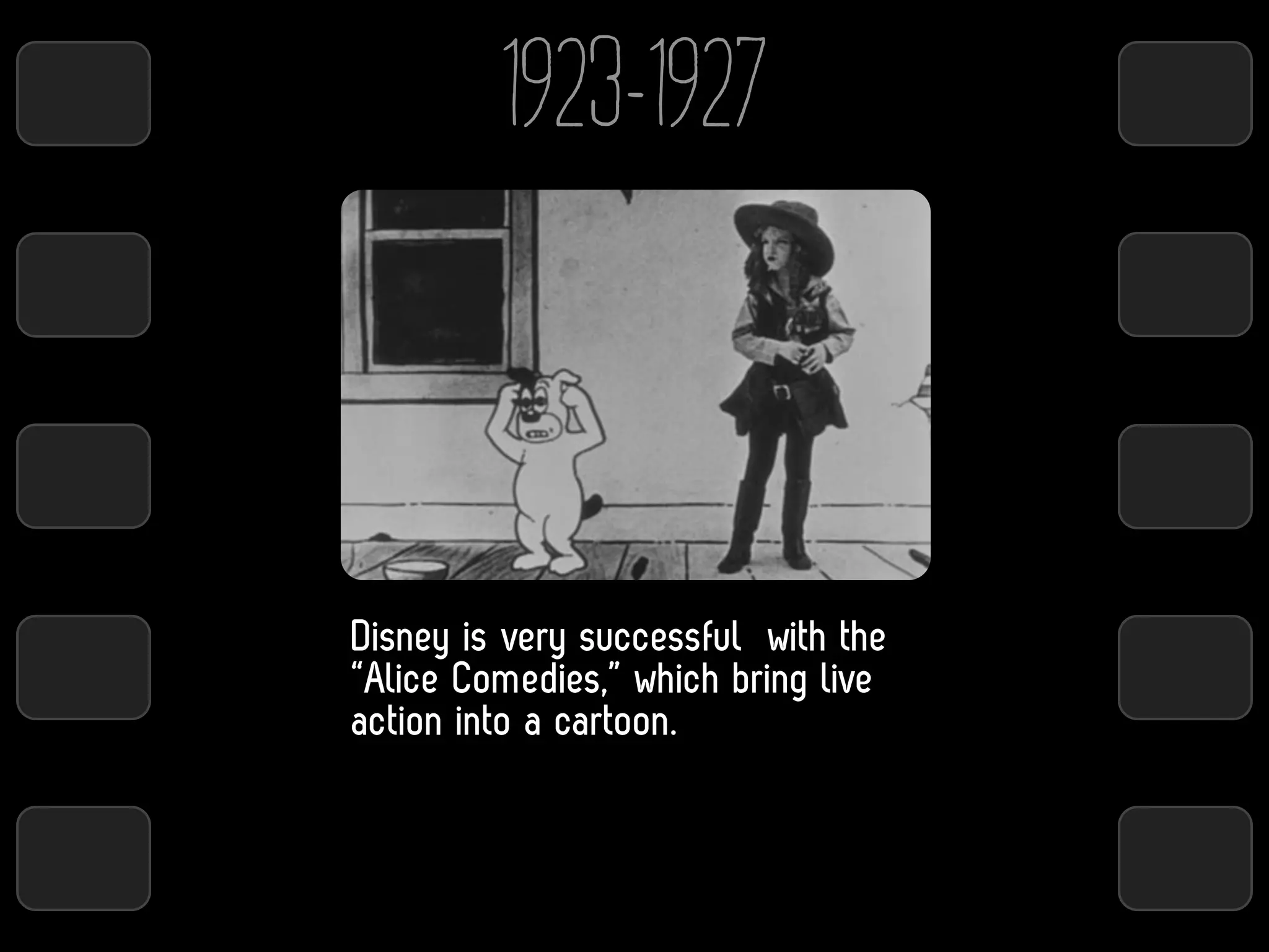 1923-1927



Disney is very successful with the
“Alice Comedies,” which bring live
action into a cartoon.
 