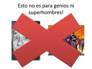 Esto no es para genios ni
     superhombres!
 
