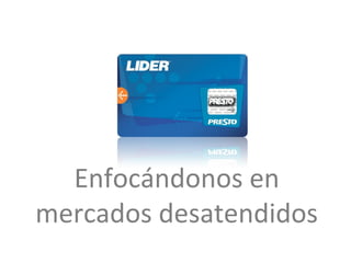 Enfocándonos en
mercados desatendidos
 